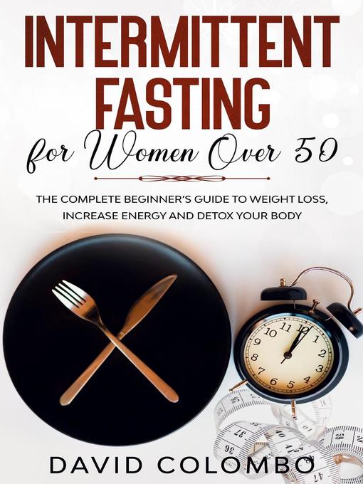 Title details for INTERMITTENT FASTING FOR WOMEN OVER 50--The Complete Beginner's Guide to Weight Loss, Increase Energy and Detox your Body by David Colombo - Available
